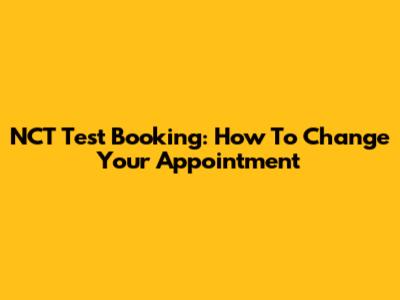 NCT Test Booking: How To Change Your Appointment