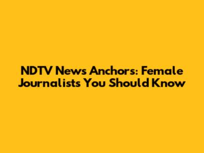 NDTV News Anchors: Female Journalists You Should Know