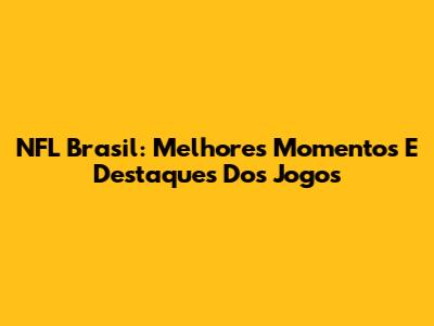 NFL Brasil: Melhores Momentos E Destaques Dos Jogos