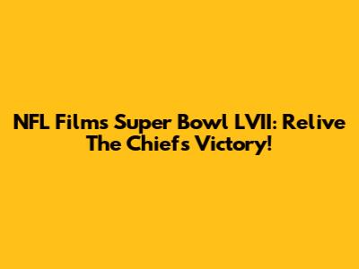 NFL Films' Super Bowl LVII: Relive The Chiefs' Victory!