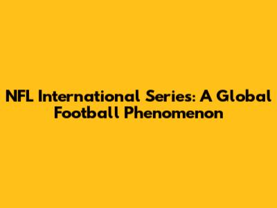 NFL International Series: A Global Football Phenomenon