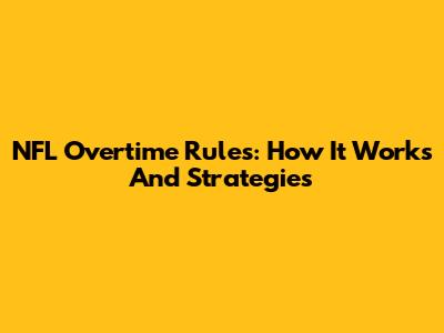 NFL Overtime Rules: How It Works And Strategies