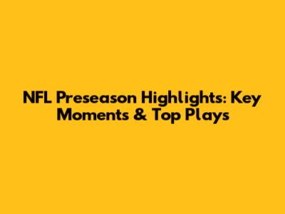 NFL Preseason Highlights: Key Moments & Top Plays