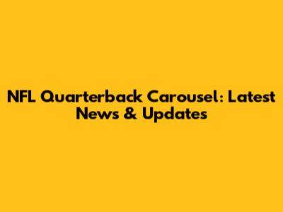 NFL Quarterback Carousel: Latest News & Updates