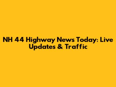 NH 44 Highway News Today: Live Updates & Traffic