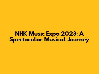 NHK Music Expo 2023: A Spectacular Musical Journey