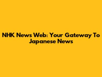 NHK News Web: Your Gateway To Japanese News