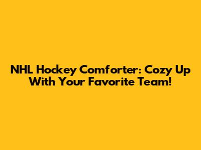 NHL Hockey Comforter: Cozy Up With Your Favorite Team!
