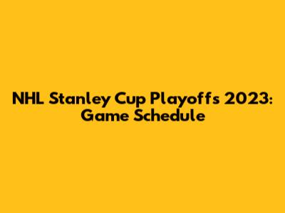 NHL Stanley Cup Playoffs 2023: Game Schedule