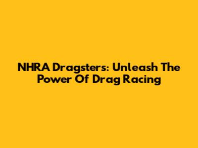 NHRA Dragsters: Unleash The Power Of Drag Racing