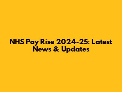 NHS Pay Rise 2024-25: Latest News & Updates
