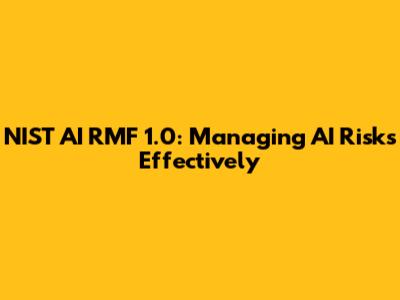 NIST AI RMF 1.0: Managing AI Risks Effectively
