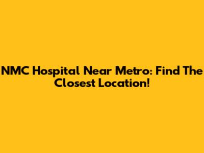 NMC Hospital Near Metro: Find The Closest Location!