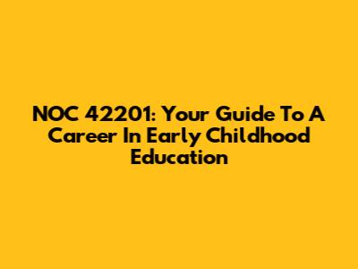 NOC 42201: Your Guide To A Career In Early Childhood Education