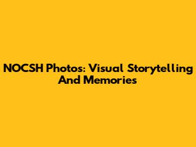 NOCSH Photos: Visual Storytelling And Memories
