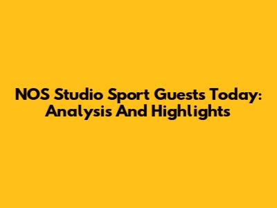 NOS Studio Sport Guests Today: Analysis And Highlights
