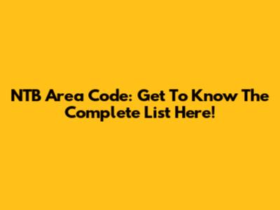 NTB Area Code: Get To Know The Complete List Here!