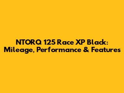 NTORQ 125 Race XP Black: Mileage, Performance & Features