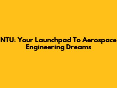 NTU: Your Launchpad To Aerospace Engineering Dreams