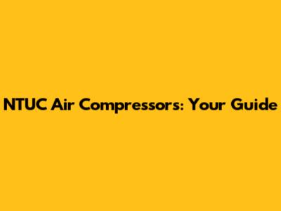 NTUC Air Compressors: Your Guide