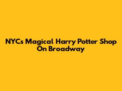 NYC's Magical Harry Potter Shop On Broadway