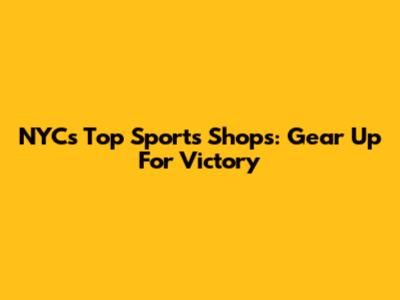 NYC's Top Sports Shops: Gear Up For Victory