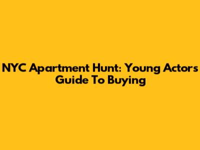 NYC Apartment Hunt: Young Actor's Guide To Buying