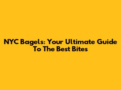 NYC Bagels: Your Ultimate Guide To The Best Bites