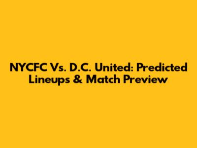 NYCFC Vs. D.C. United: Predicted Lineups & Match Preview
