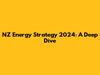 NZ Energy Strategy 2024: A Deep Dive