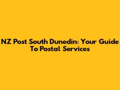 NZ Post South Dunedin: Your Guide To Postal Services