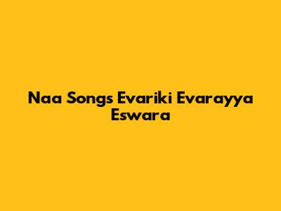 Naa Songs Evariki Evarayya Eswara