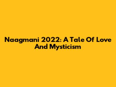 Naagmani 2022: A Tale Of Love And Mysticism
