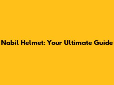 Nabil Helmet: Your Ultimate Guide