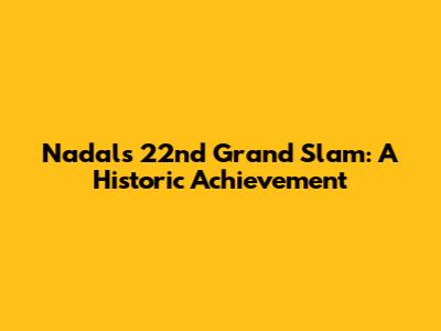 Nadal's 22nd Grand Slam: A Historic Achievement