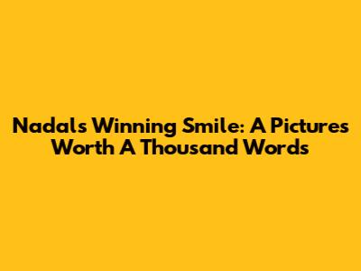 Nadal's Winning Smile: A Picture's Worth A Thousand Words