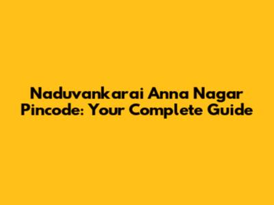 Naduvankarai Anna Nagar Pincode: Your Complete Guide