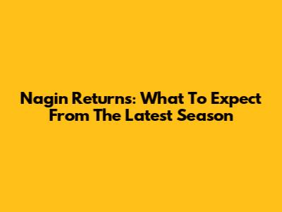 Nagin Returns: What To Expect From The Latest Season