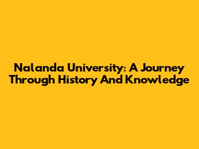 Nalanda University: A Journey Through History And Knowledge