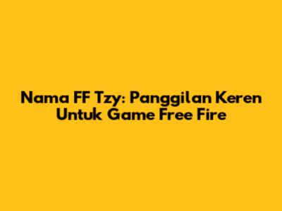 Nama FF Tzy: Panggilan Keren Untuk Game Free Fire