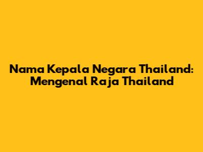 Nama Kepala Negara Thailand: Mengenal Raja Thailand
