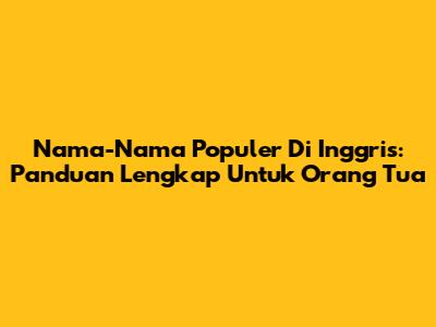 Nama-Nama Populer Di Inggris: Panduan Lengkap Untuk Orang Tua