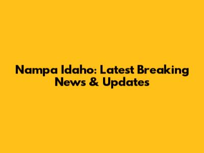 Nampa Idaho: Latest Breaking News & Updates