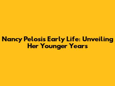Nancy Pelosi's Early Life: Unveiling Her Younger Years