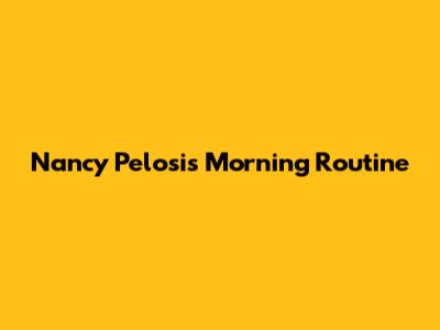 Nancy Pelosi's Morning Routine