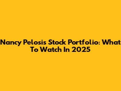 Nancy Pelosi's Stock Portfolio: What To Watch In 2025