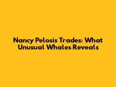 Nancy Pelosi's Trades: What Unusual Whales Reveals