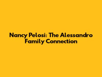 Nancy Pelosi: The Alessandro Family Connection
