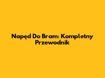 Napęd Do Bram: Kompletny Przewodnik
