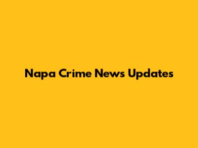 Napa Crime News Updates